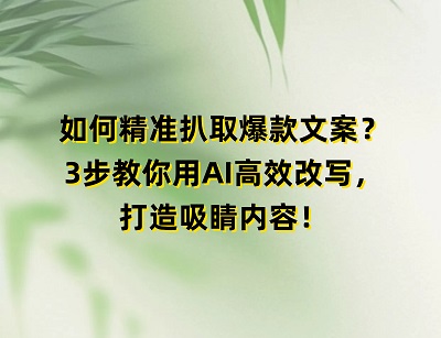 如何精准扒取爆款文案？3步教你用AI高效改写，打造吸睛内容！
