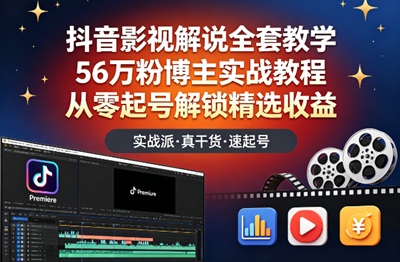 抖音影视解说全套教学，56万粉博主实战教程，从零起号解锁精选收益