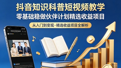 抖音知识科普短视频教学，零基础稳做伙伴计划精选收益项目