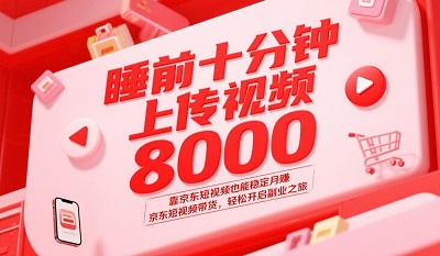 睡前十分钟上传视频，靠京东短视频也能稳定月赚8000